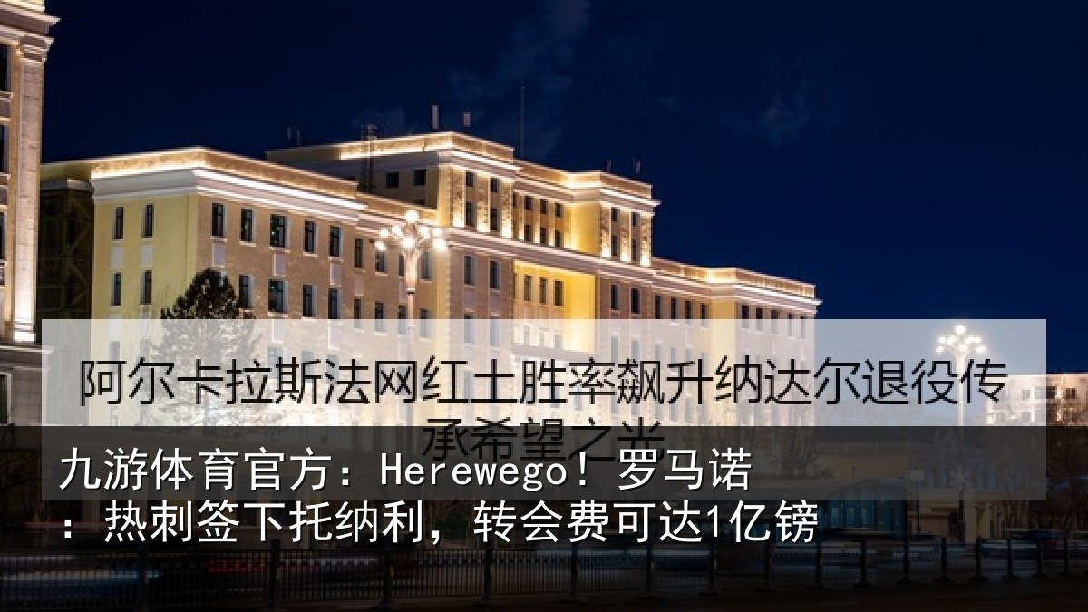 九游体育官方：Herewego！罗马相关情况，转会费可达1亿镑