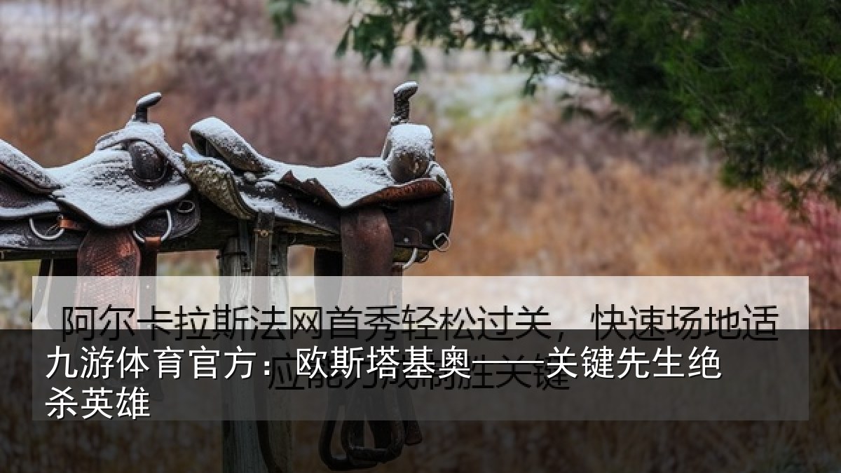 九游体育官方：欧斯塔基奥——关键先生绝杀英雄