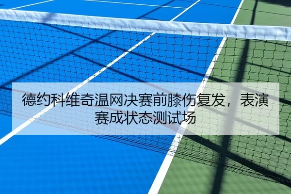 德约科维奇温网决赛前膝伤复发，表演赛成状态测试场