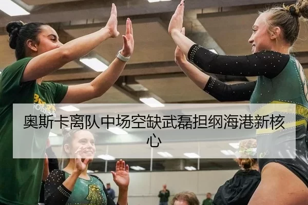 奥斯卡离队中场空缺武磊担纲海港新核心