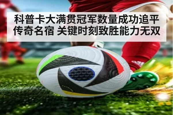 科普卡大满贯冠军数量成功追平传奇名宿 关键时刻致胜能力无双