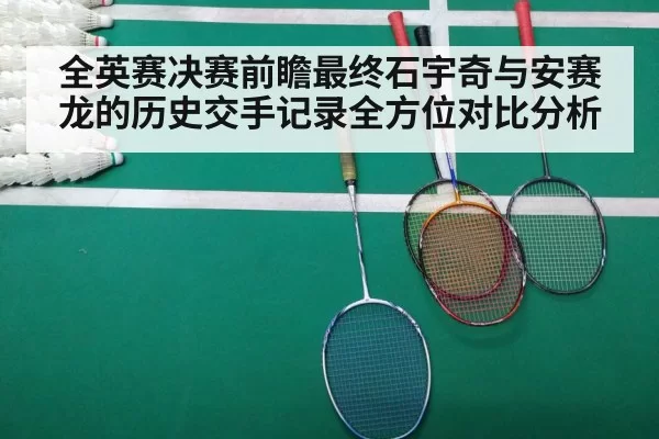 全英赛决赛前瞻最终石宇奇与安赛龙的历史交手记录全方位对比分析