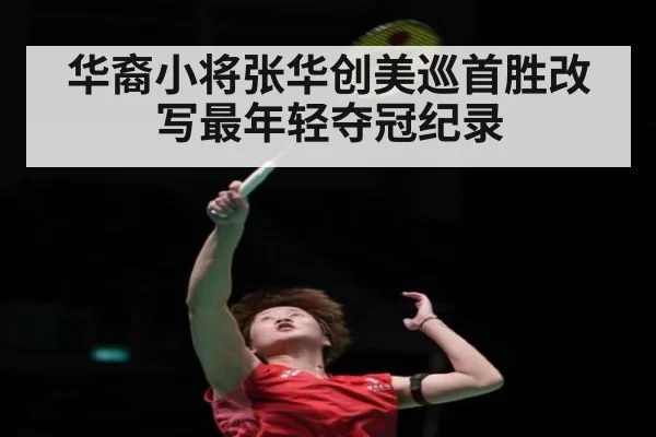 华裔小将张华创美巡首胜改写最年轻夺冠纪录